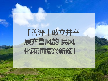 善评｜破立并举展齐鲁风韵 民风化雨润振兴新颜