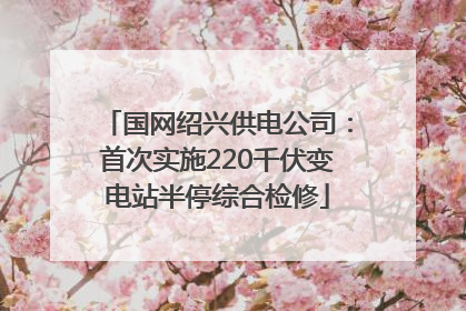 国网绍兴供电公司：首次实施220千伏变电站半停综合检修