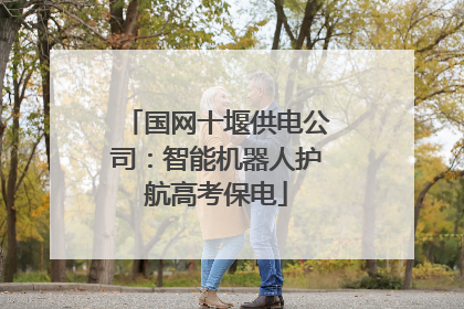 国网十堰供电公司：智能机器人护航高考保电