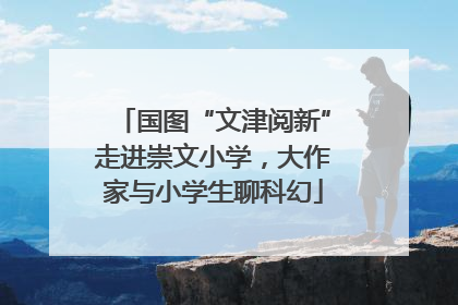 国图“文津阅新”走进崇文小学，大作家与小学生聊科幻
