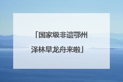 国家级非遗鄂州泽林旱龙舟来啦