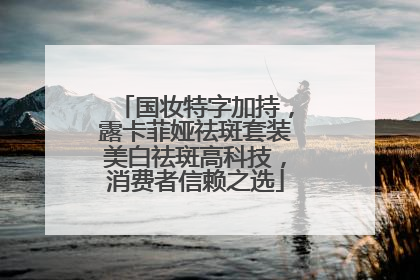 国妆特字加持，露卡菲娅祛斑套装美白祛斑高科技，消费者信赖之选