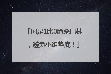 国足1比0绝杀巴林，避免小组垫底！