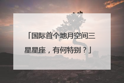 国际首个地月空间三星星座，有何特别？