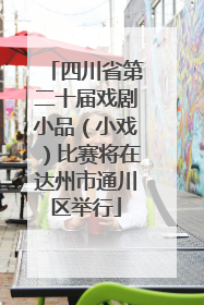 四川省第二十届戏剧小品（小戏）比赛将在达州市通川区举行