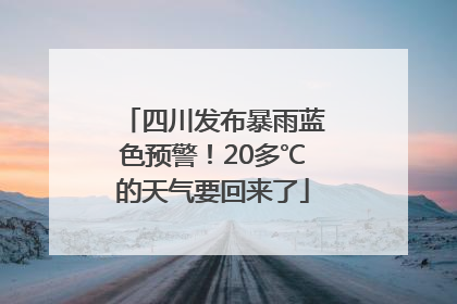 四川发布暴雨蓝色预警！20多℃的天气要回来了