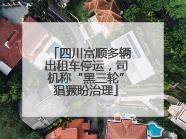 四川富顺多辆出租车停运，司机称“黑三轮”猖獗盼治理