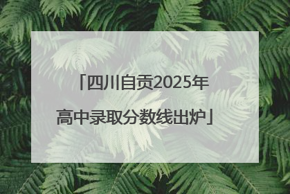 四川自贡2025年高中录取分数线出炉
