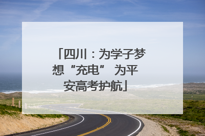 四川：为学子梦想“充电” 为平安高考护航