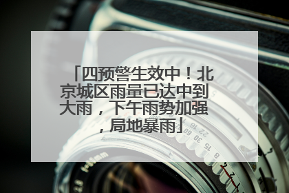 四预警生效中！北京城区雨量已达中到大雨，下午雨势加强，局地暴雨