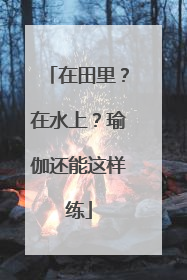 在田里？在水上？瑜伽还能这样练