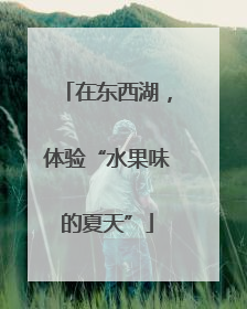 在东西湖，体验“水果味的夏天”