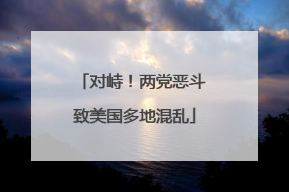 对峙！两党恶斗致美国多地混乱