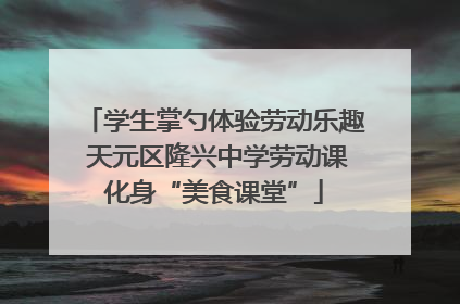 学生掌勺体验劳动乐趣 天元区隆兴中学劳动课化身“美食课堂”