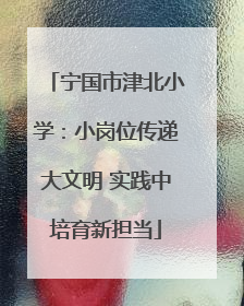 宁国市津北小学：小岗位传递大文明 实践中培育新担当