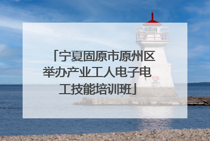 宁夏固原市原州区举办产业工人电子电工技能培训班