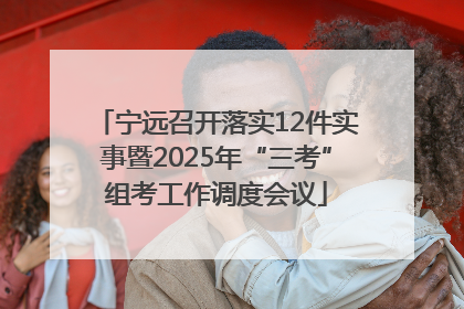 宁远召开落实12件实事暨2025年“三考”组考工作调度会议