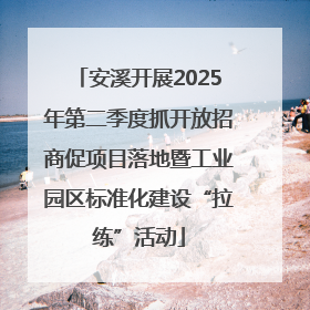 安溪开展2025年第二季度抓开放招商促项目落地暨工业园区标准化建设“拉练”活动