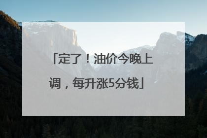 定了！油价今晚上调，每升涨5分钱