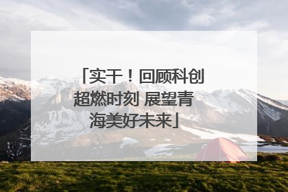 实干！回顾科创超燃时刻 展望青海美好未来