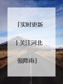 实时更新丨关注河北强降雨