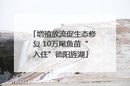 增殖放流促生态修复 10万尾鱼苗“入住”德阳旌湖