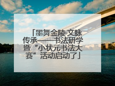 墨舞金陵·文脉传承——书法研学暨“小状元书法大赛”活动启动了