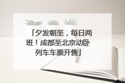 夕发朝至，每日两班！成都至北京动卧列车车票开售