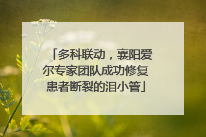 多科联动，襄阳爱尔专家团队成功修复患者断裂的泪小管