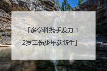 多学科携手发力 12岁重伤少年获新生