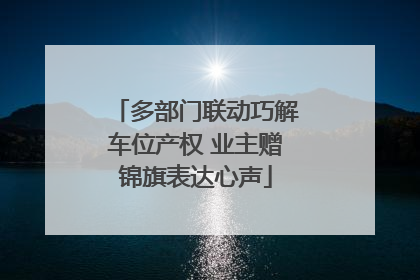 多部门联动巧解车位产权 业主赠锦旗表达心声