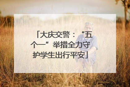 大庆交警：“五个一”举措全力守护学生出行平安