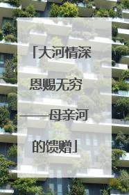 大河情深 恩赐无穷——母亲河的馈赠