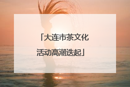 大连市茶文化活动高潮迭起