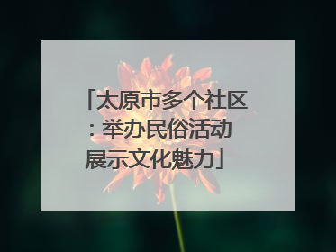 太原市多个社区：举办民俗活动 展示文化魅力