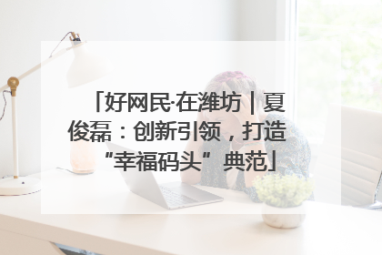 好网民·在潍坊｜夏俊磊：创新引领，打造“幸福码头”典范