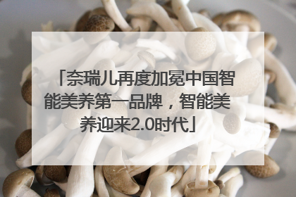奈瑞儿再度加冕中国智能美养第一品牌，智能美养迎来2.0时代
