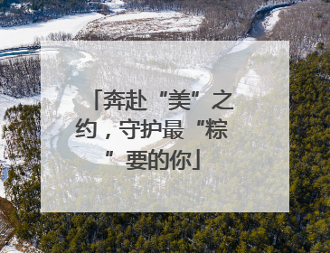 奔赴“美”之约，守护最“粽”要的你