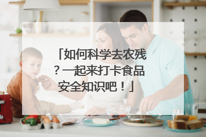 如何科学去农残？一起来打卡食品安全知识吧！