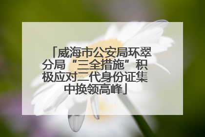 威海市公安局环翠分局“三全措施”积极应对二代身份证集中换领高峰