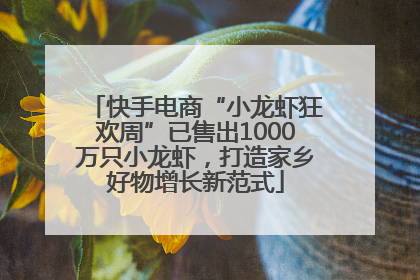 快手电商“小龙虾狂欢周”已售出1000万只小龙虾，打造家乡好物增长新范式