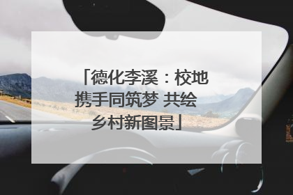 德化李溪：校地携手同筑梦 共绘乡村新图景