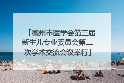 德州市医学会第三届新生儿专业委员会第二次学术交流会议举行