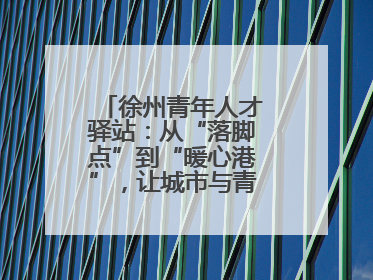 徐州青年人才驿站：从“落脚点”到“暖心港”，让城市与青年双向奔赴