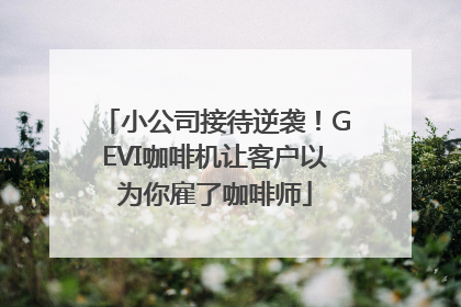 小公司接待逆袭！GEVI咖啡机让客户以为你雇了咖啡师