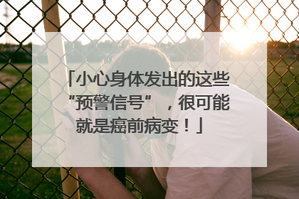 小心身体发出的这些“预警信号”，很可能就是癌前病变！