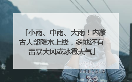 小雨、中雨、大雨！内蒙古大部降水上线，多地还有雷暴大风或冰雹天气