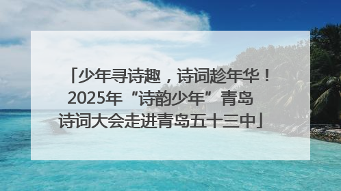 少年寻诗趣，诗词趁年华！2025年“诗韵少年”青岛诗词大会走进青岛五十三中