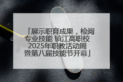 展示职育成果，检阅专业技能 镇江高职校2025年职教活动周暨第八届技能节开幕