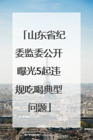 山东省纪委监委公开曝光5起违规吃喝典型问题